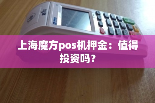 上海魔方POS機押金 優(yōu)勢分析與上門維護的重要性